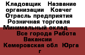 Кладовщик › Название организации ­ Ковчег › Отрасль предприятия ­ Розничная торговля › Минимальный оклад ­ 25 000 - Все города Работа » Вакансии   . Кемеровская обл.,Юрга г.